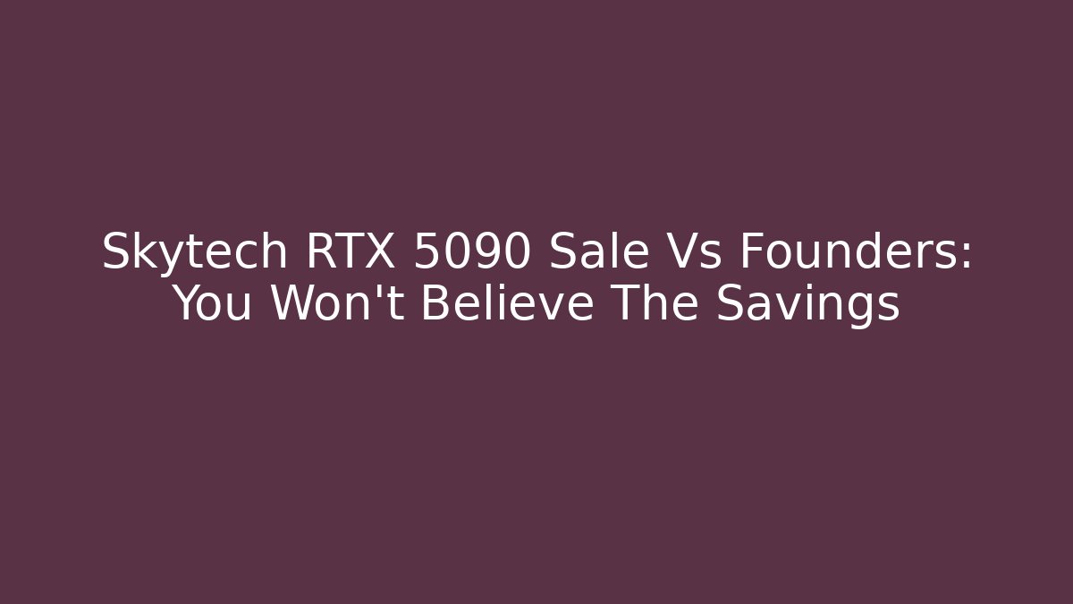 Skytech RTX 5090 Sale Vs Founders: You Won't Believe The Savings