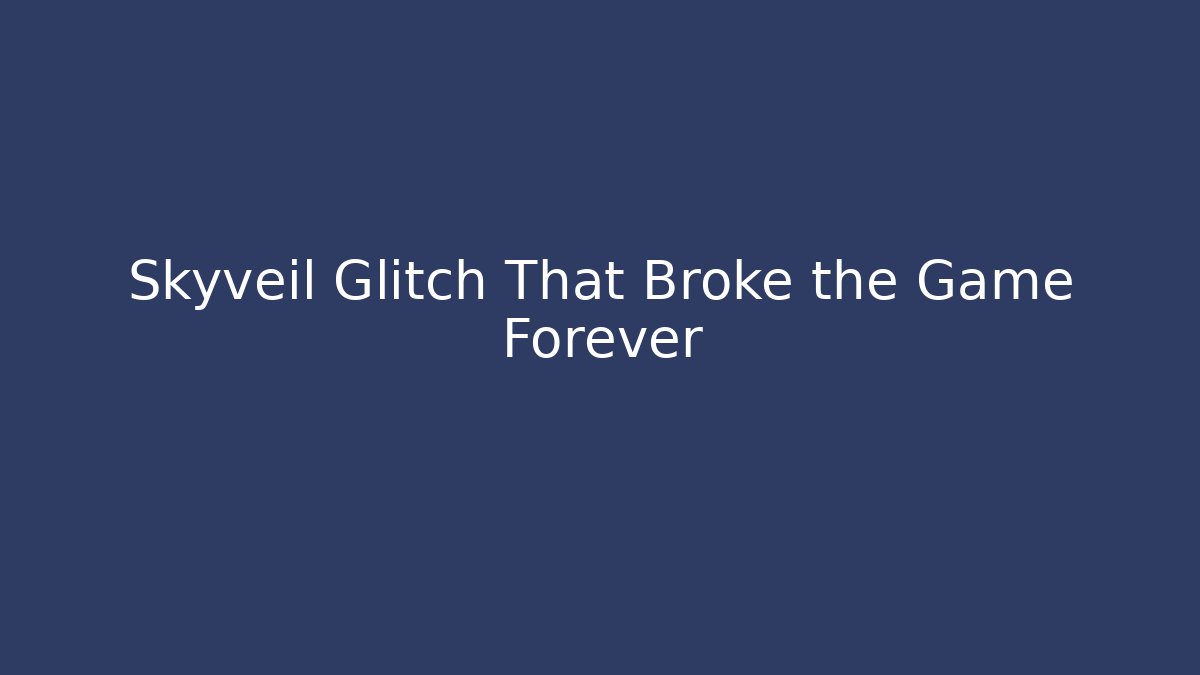 Skyveil Glitch That Broke the Game Forever