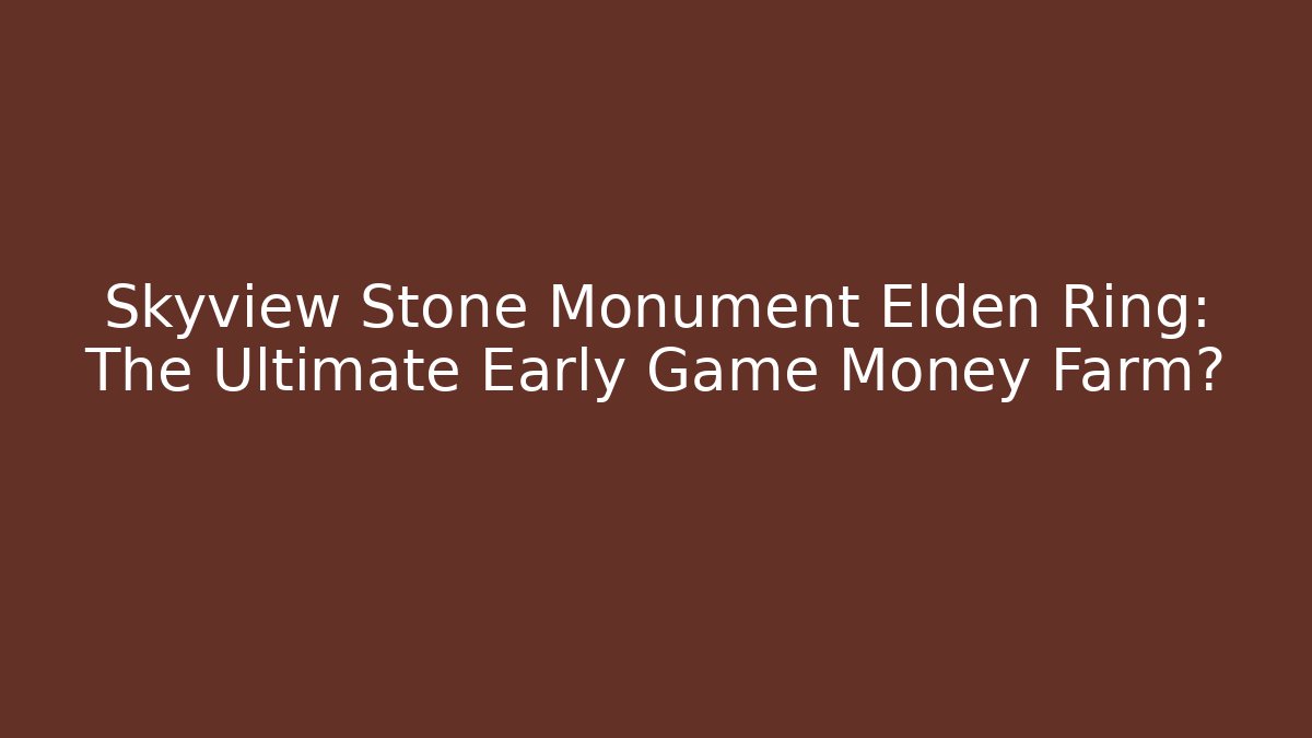 Skyview Stone Monument Elden Ring: The Ultimate Early Game Money Farm?