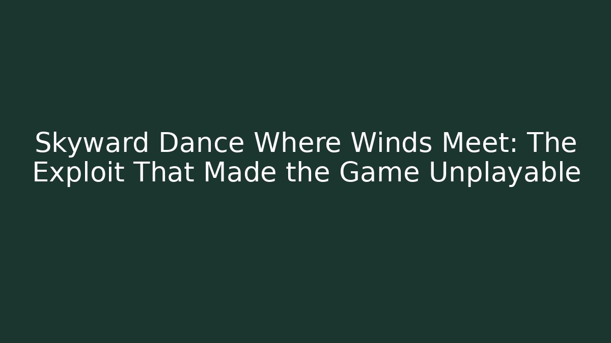 Skyward Dance Where Winds Meet: The Exploit That Made the Game Unplayable