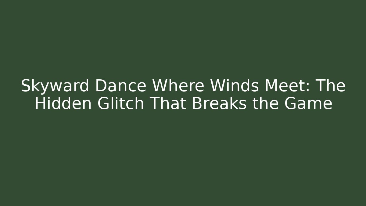 Skyward Dance Where Winds Meet: The Hidden Glitch That Breaks the Game