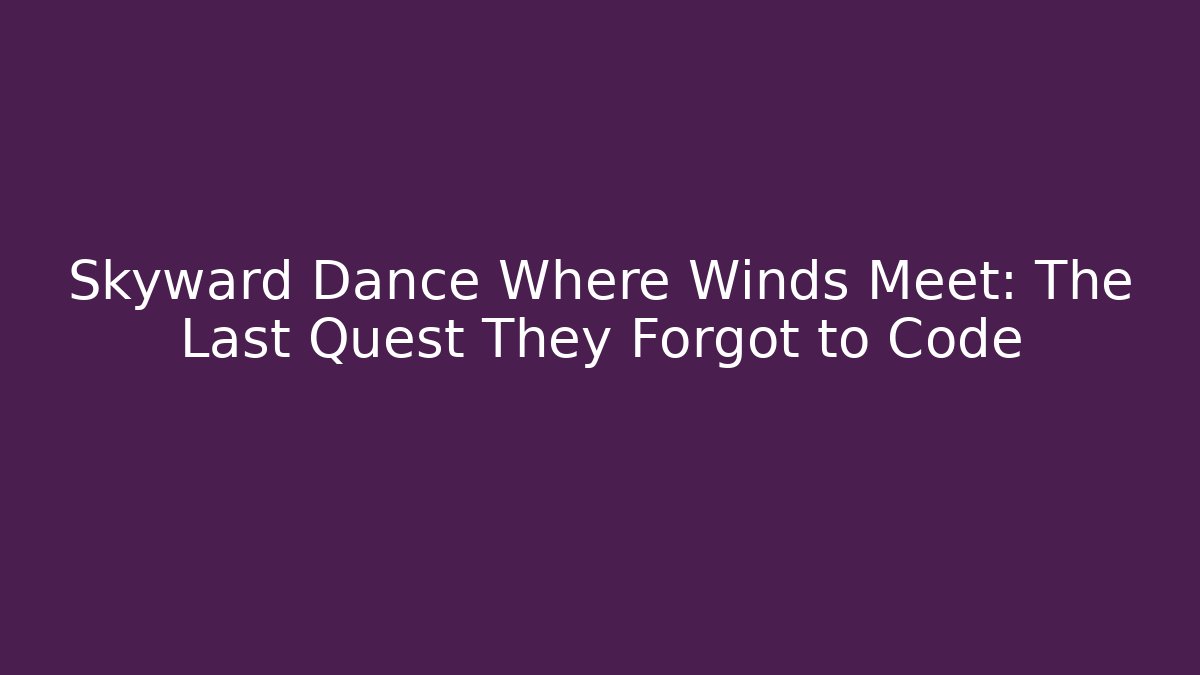 Skyward Dance Where Winds Meet: The Last Quest They Forgot to Code