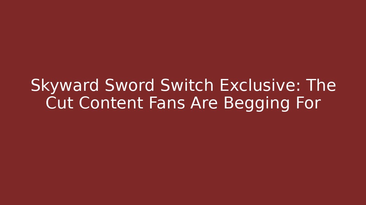 Skyward Sword Switch Exclusive: The Cut Content Fans Are Begging For