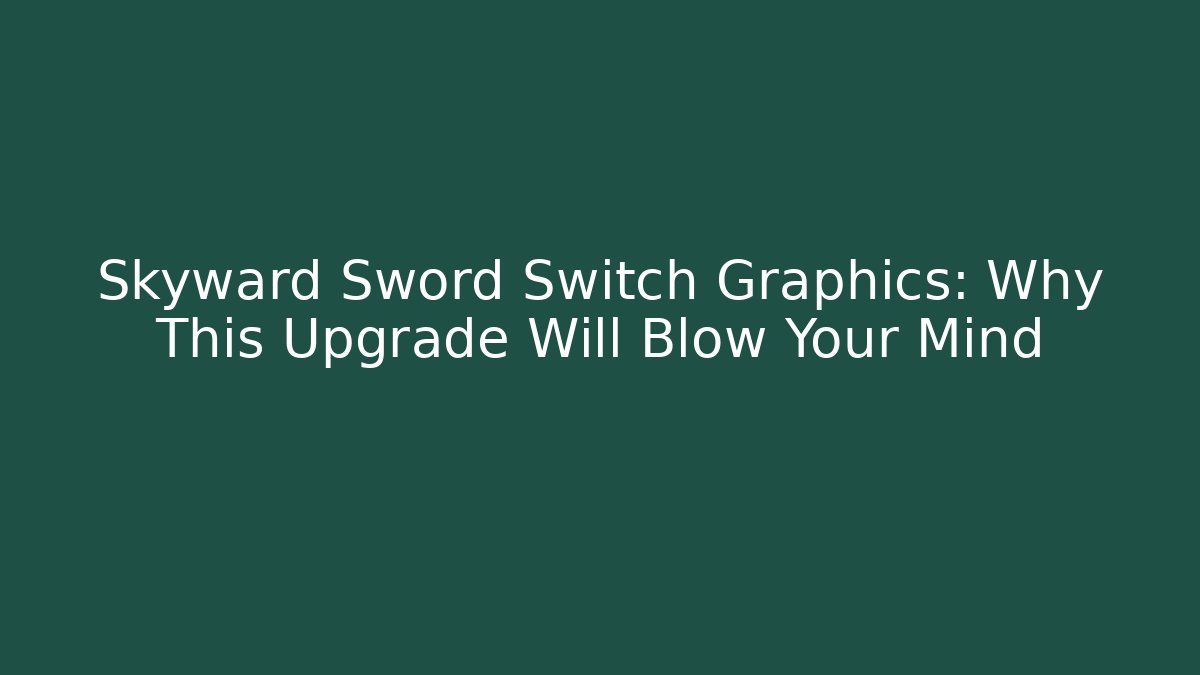 Skyward Sword Switch Graphics: Why This Upgrade Will Blow Your Mind - Critter Realm