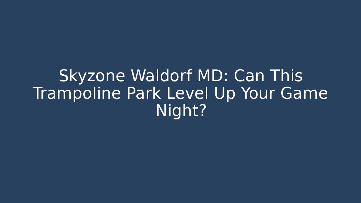 Skyzone Waldorf MD: Can This Trampoline Park Level Up Your Game Night?