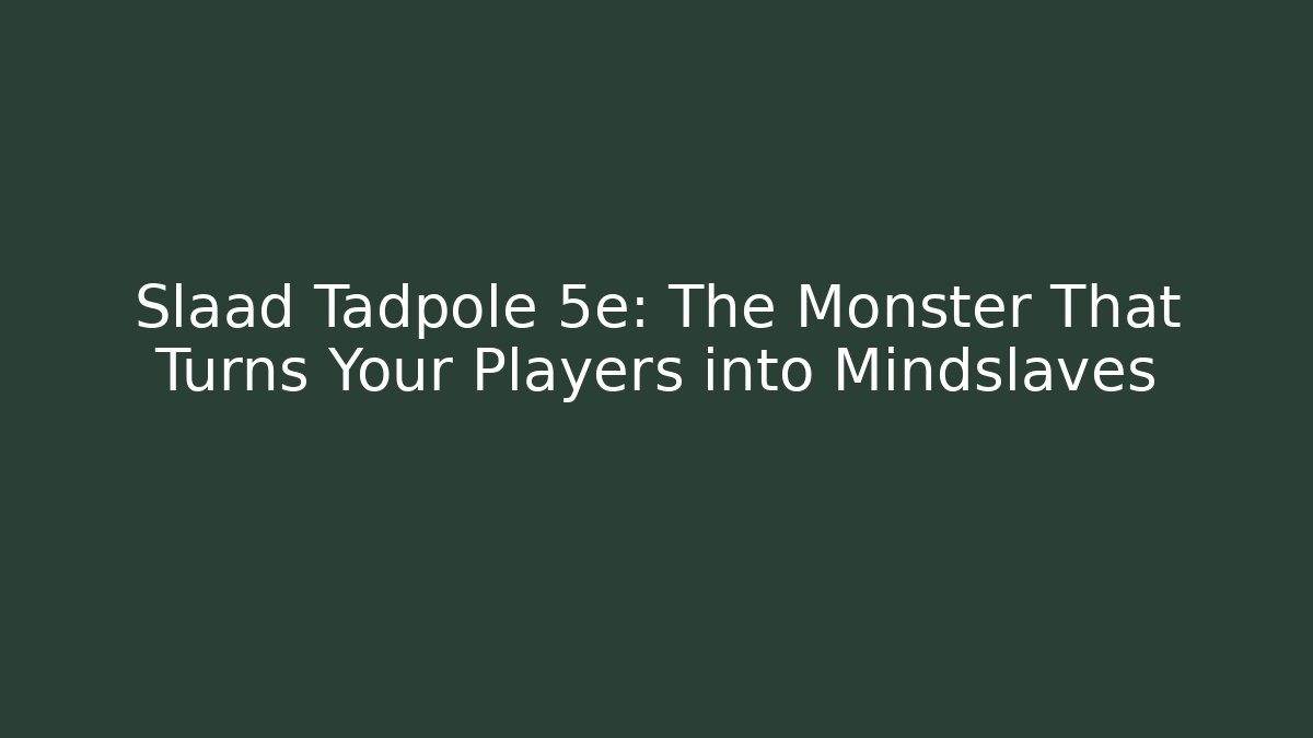 Slaad Tadpole 5e: The Monster That Turns Your Players into Mindslaves