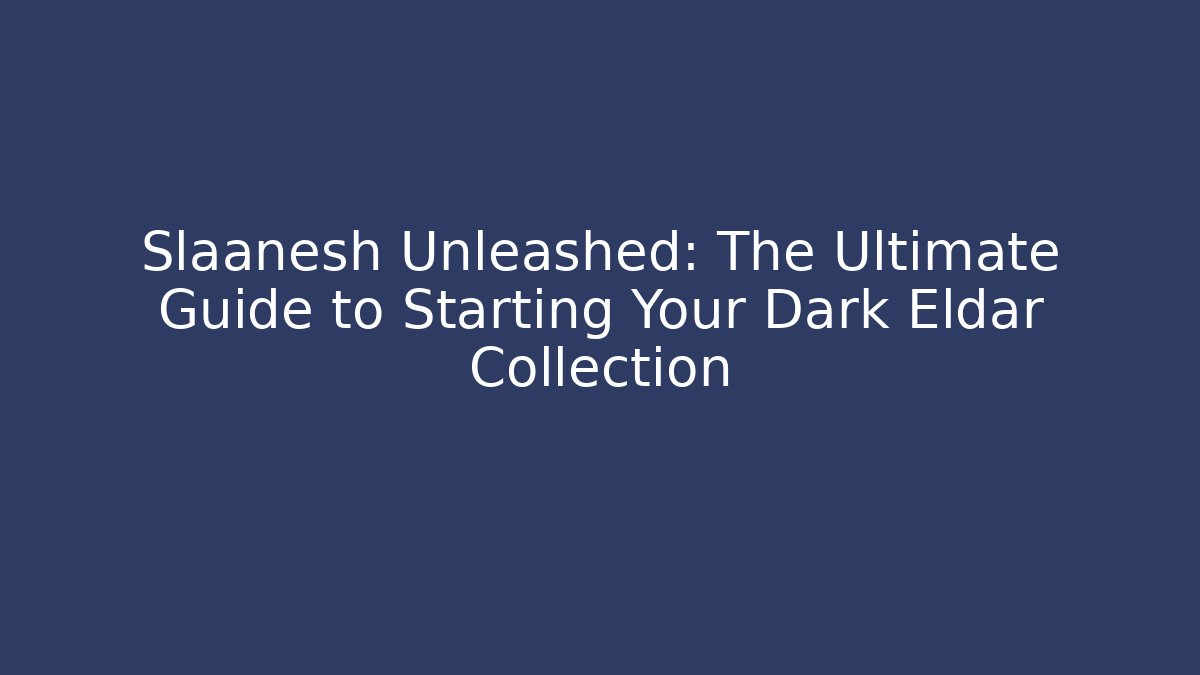 Slaanesh Unleashed: The Ultimate Guide to Starting Your Dark Eldar Collection - Critter Realm