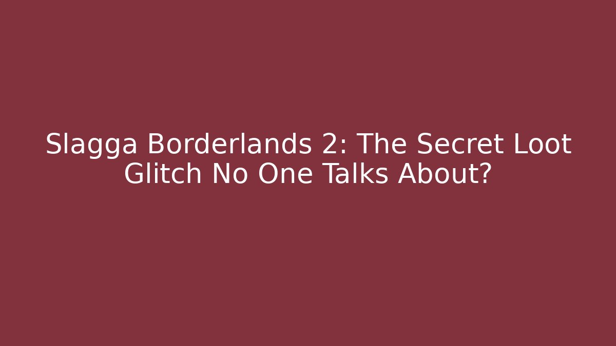 Slagga Borderlands 2: The Secret Loot Glitch No One Talks About?