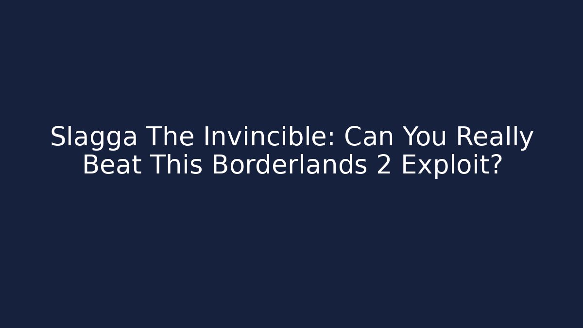 Slagga The Invincible: Can You Really Beat This Borderlands 2 Exploit?