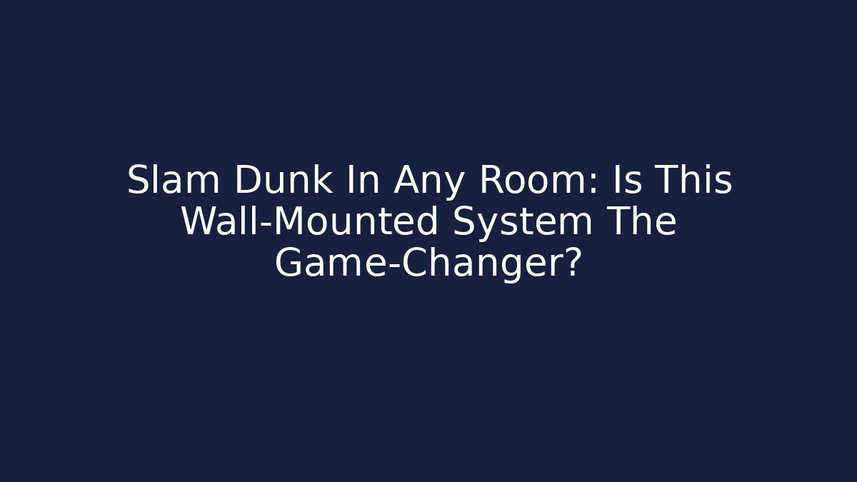 Slam Dunk In Any Room: Is This Wall-Mounted System The Game-Changer?