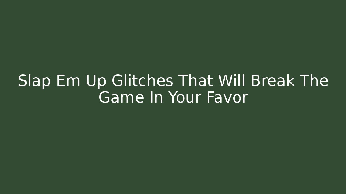 Slap Em Up Glitches That Will Break The Game In Your Favor