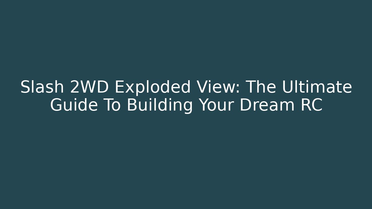Slash 2WD Exploded View: The Ultimate Guide To Building Your Dream RC - Critter Realm
