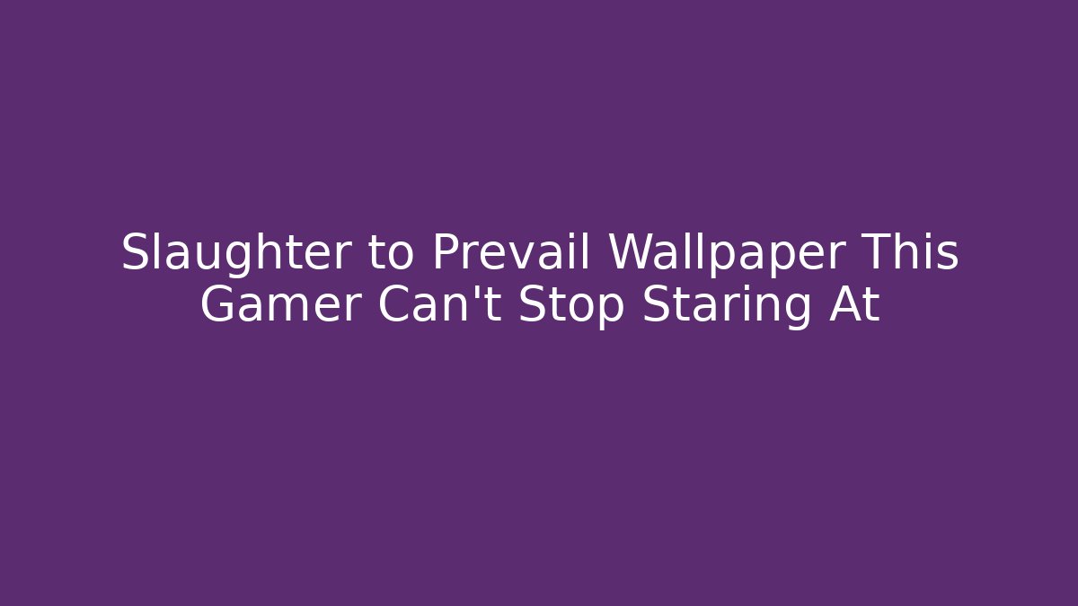 Slaughter to Prevail Wallpaper This Gamer Can't Stop Staring At