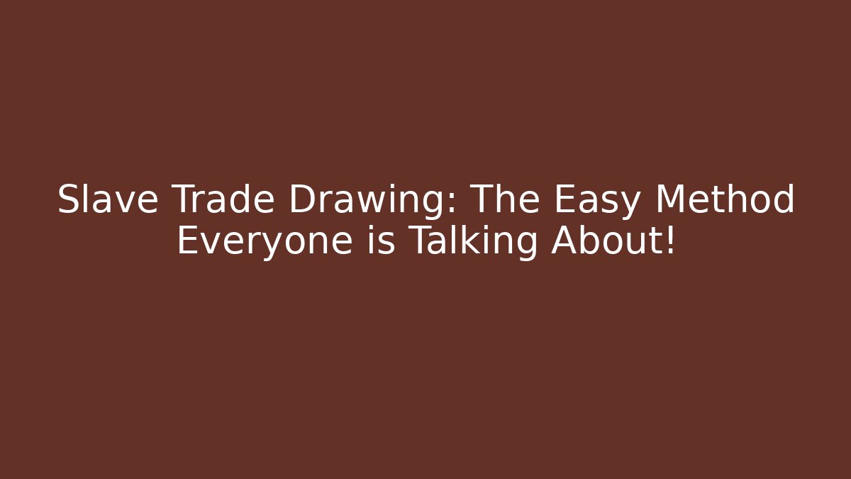 Slave Trade Drawing: The Easy Method Everyone is Talking About!