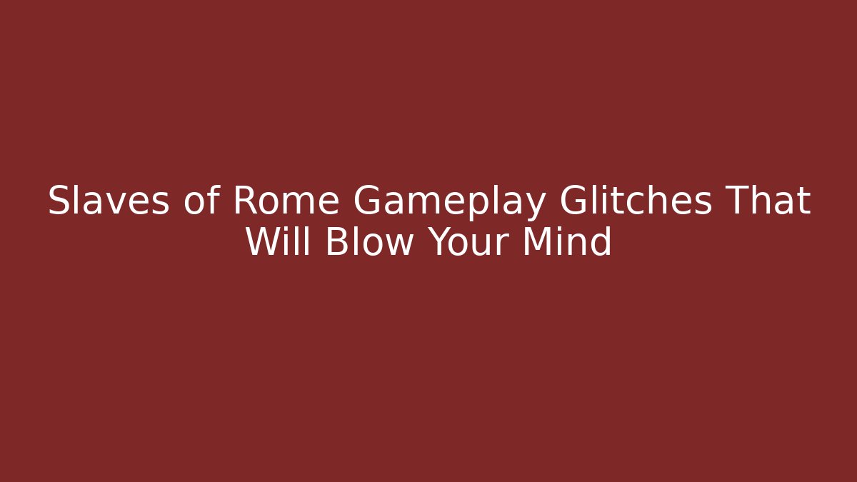 Slaves of Rome Gameplay Glitches That Will Blow Your Mind
