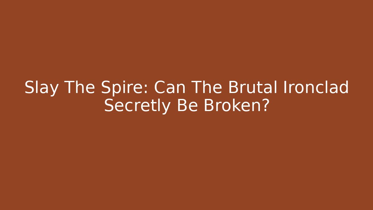 Slay The Spire: Can The Brutal Ironclad Secretly Be Broken?
