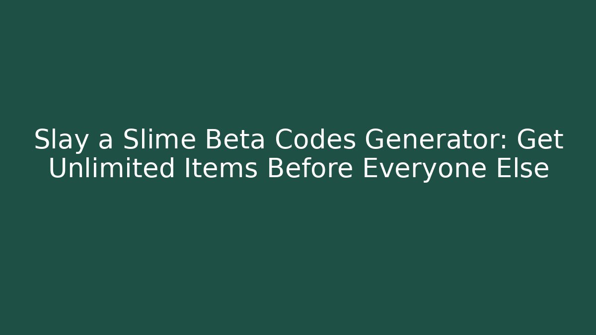 Slay a Slime Beta Codes Generator: Get Unlimited Items Before Everyone Else