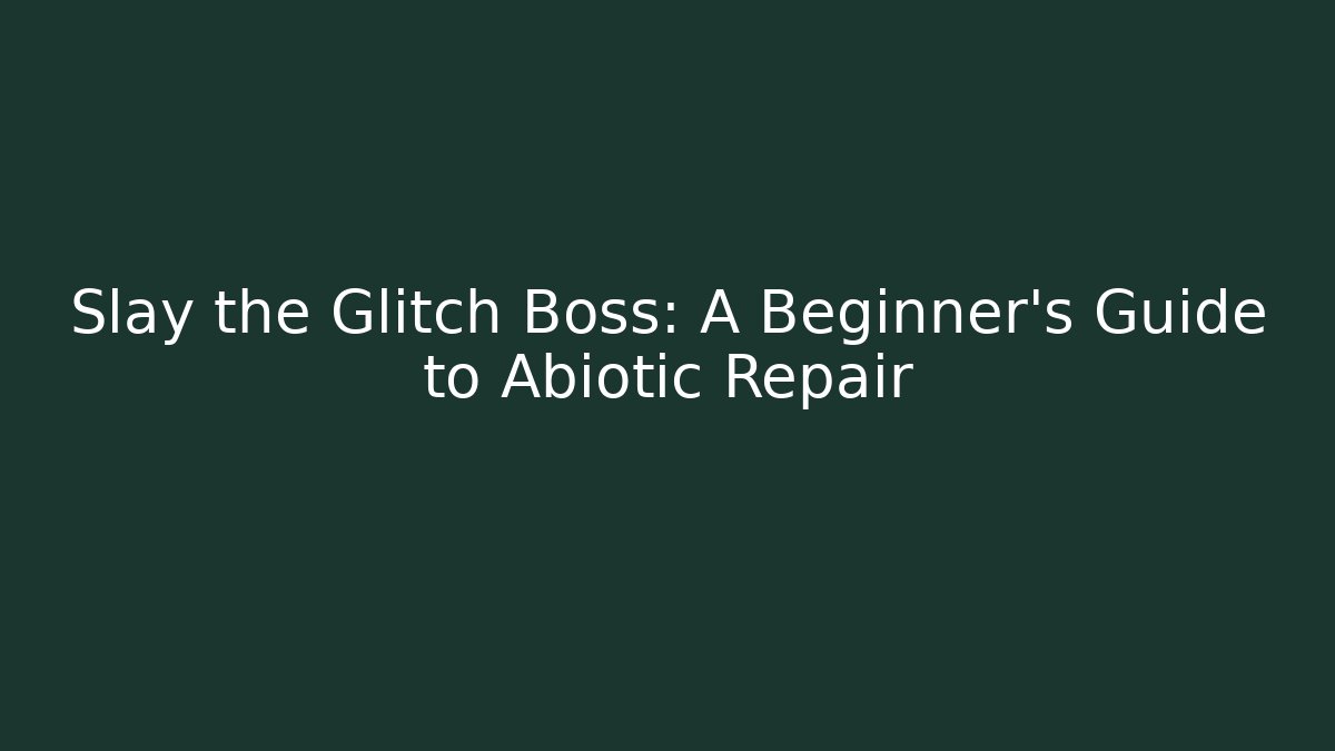 Slay the Glitch Boss: A Beginner’s Guide to Abiotic Repair