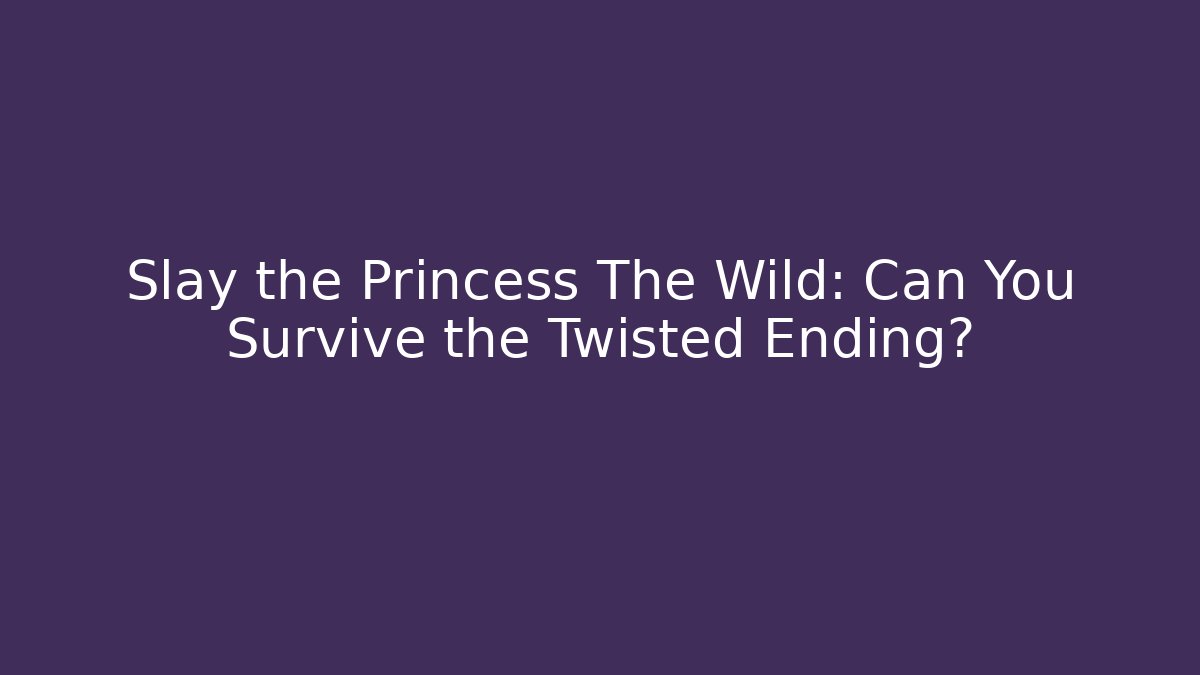 Slay the Princess The Wild: Can You Survive the Twisted Ending?