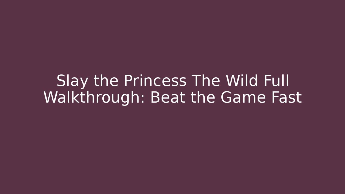 Slay the Princess The Wild Full Walkthrough: Beat the Game Fast