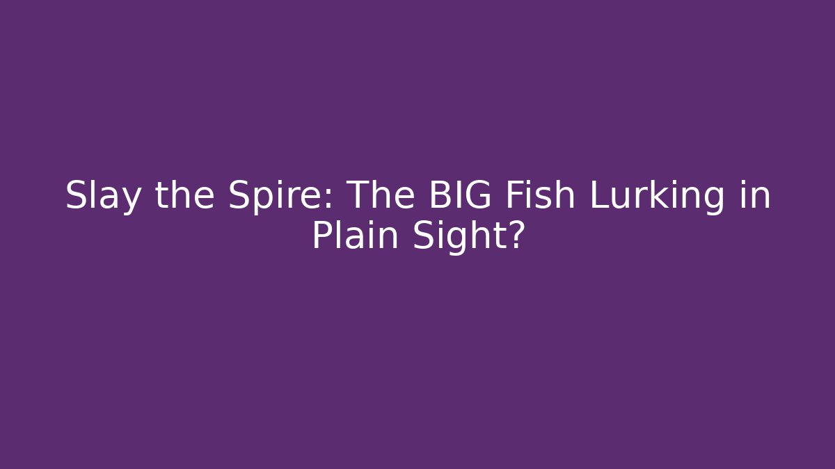 Slay the Spire: The BIG Fish Lurking in Plain Sight?
