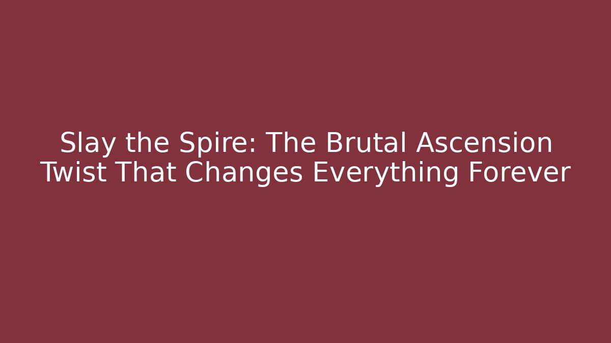 Slay the Spire: The Brutal Ascension Twist That Changes Everything Forever