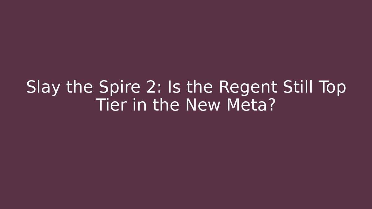 Slay the Spire 2: Is the Regent Still Top Tier in the New Meta?