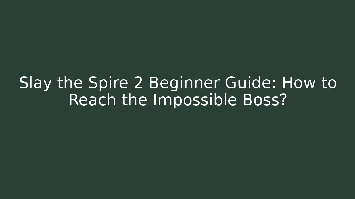 Slay the Spire 2 Beginner Guide: How to Reach the Impossible Boss?