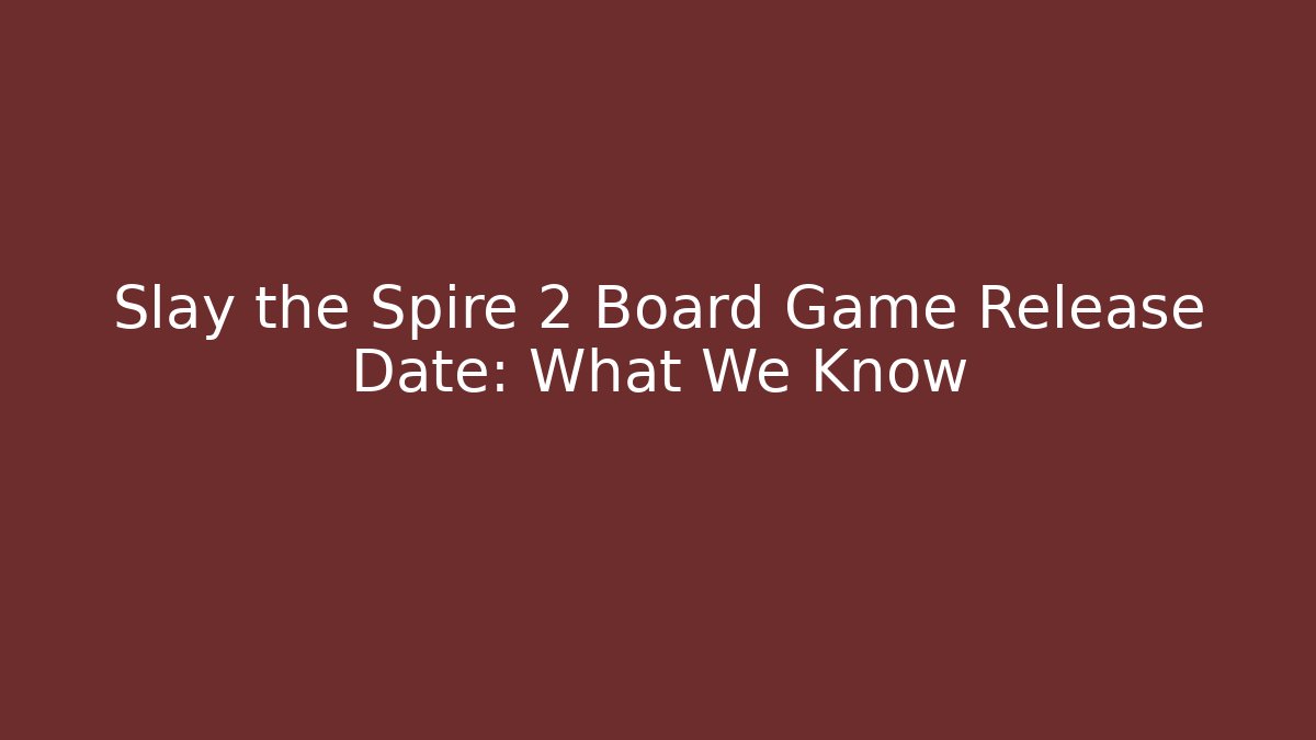 Slay the Spire 2 Board Game Release Date: What We Know