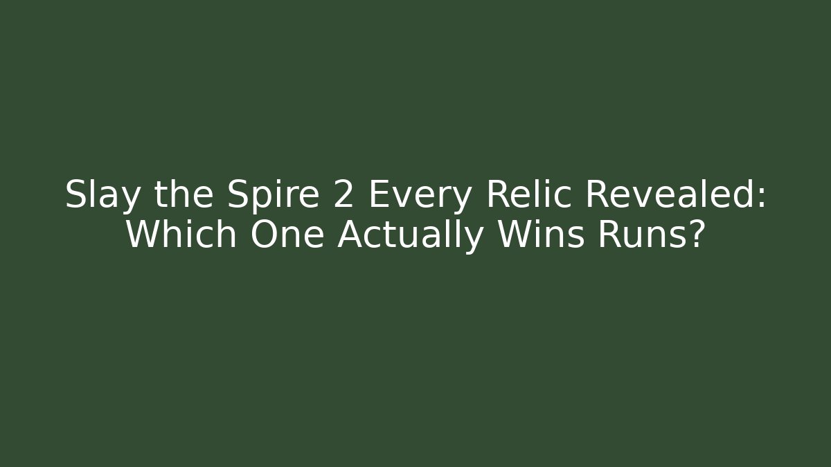 Slay the Spire 2 Every Relic Revealed: Which One Actually Wins Runs?