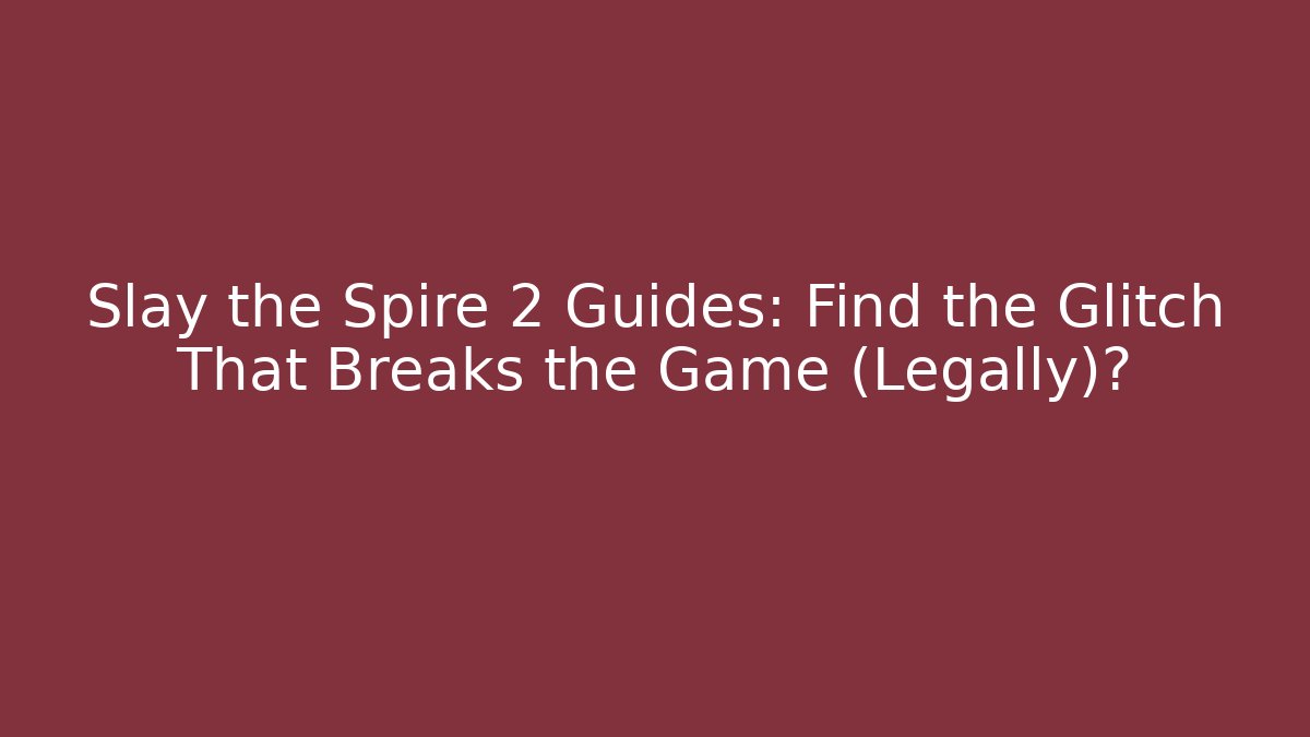 Slay the Spire 2 Guides: Find the Glitch That Breaks the Game (Legally)?
