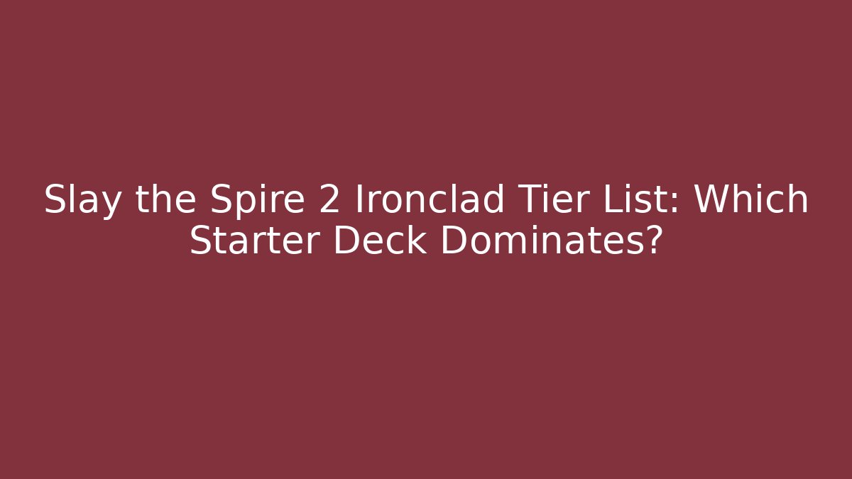 Slay the Spire 2 Ironclad Tier List: Which Starter Deck Dominates?