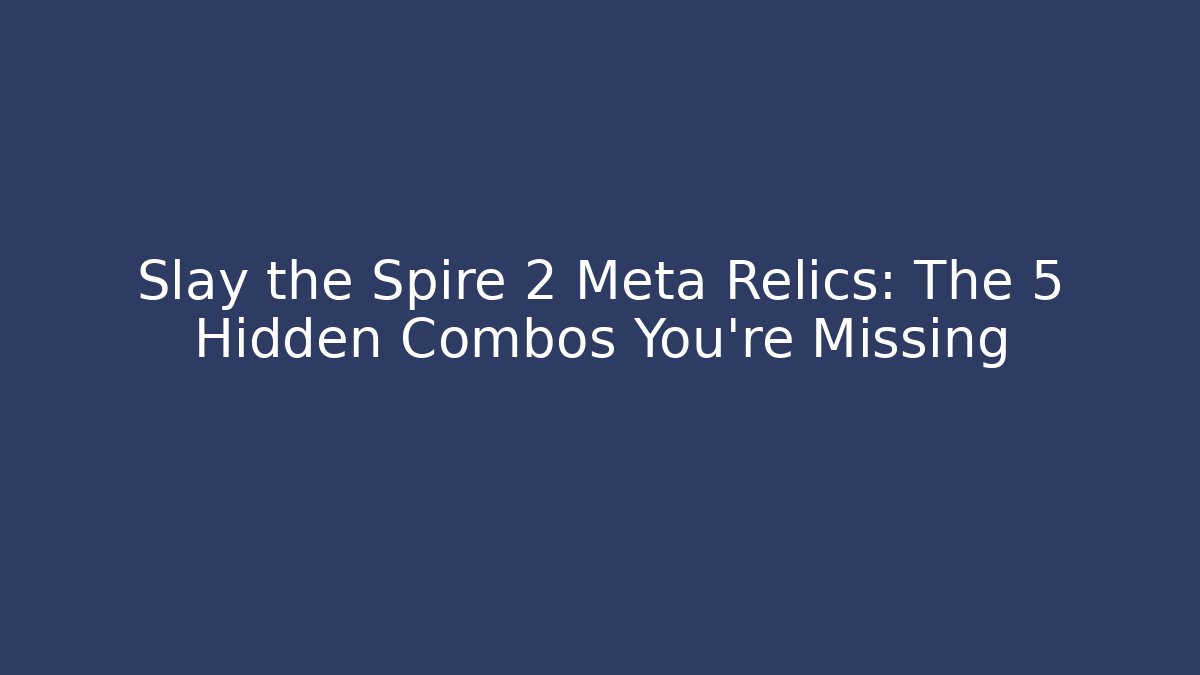Slay the Spire 2 Meta Relics: The 5 Hidden Combos You’re Missing