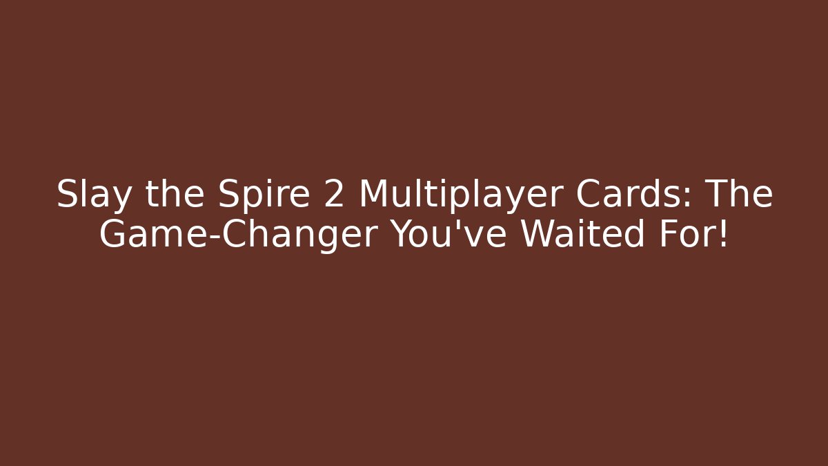 Slay the Spire 2 Multiplayer Cards: The Game-Changer You’ve Waited For!