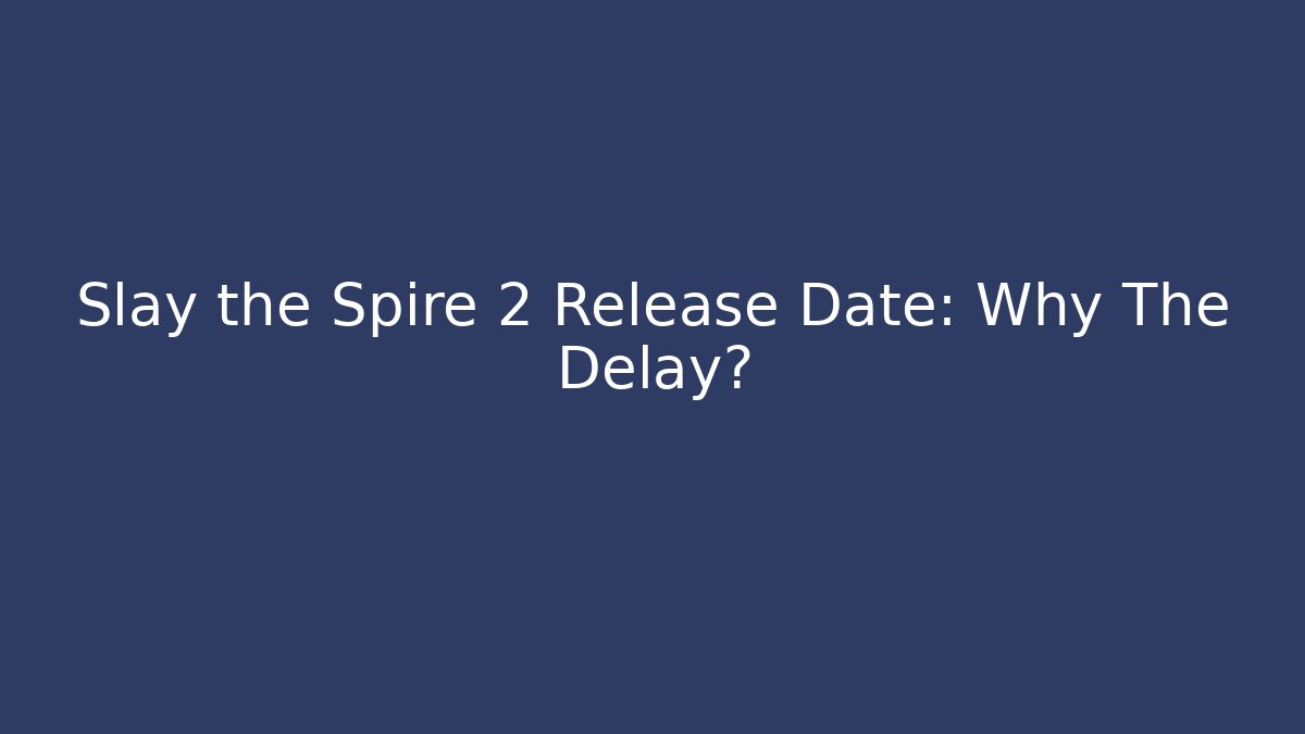 Slay the Spire 2 Release Date: Why The Delay?