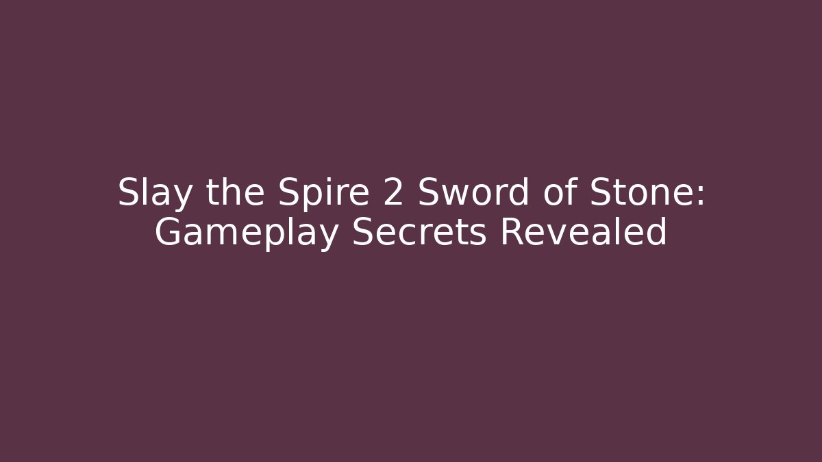 Slay the Spire 2 Sword of Stone: Gameplay Secrets Revealed