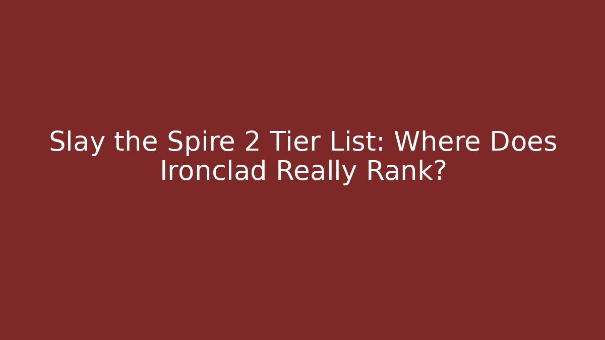 Slay the Spire 2 Tier List: Where Does Ironclad Really Rank?