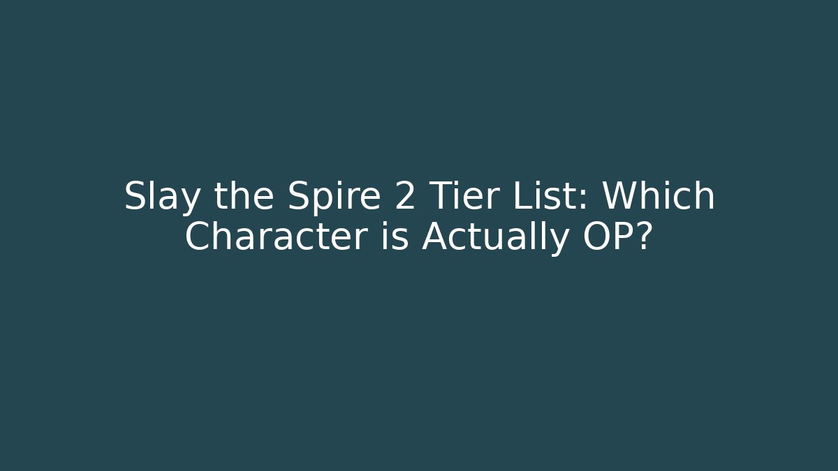 Slay the Spire 2 Tier List: Which Character is Actually OP?