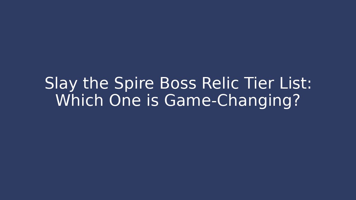 Slay the Spire Boss Relic Tier List: Which One is Game-Changing?