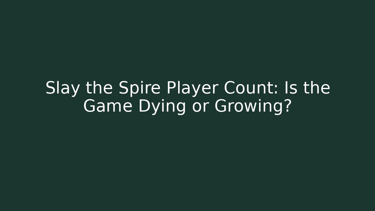 Slay the Spire Player Count: Is the Game Dying or Growing?