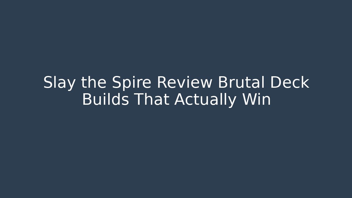 Slay the Spire Review Brutal Deck Builds That Actually Win