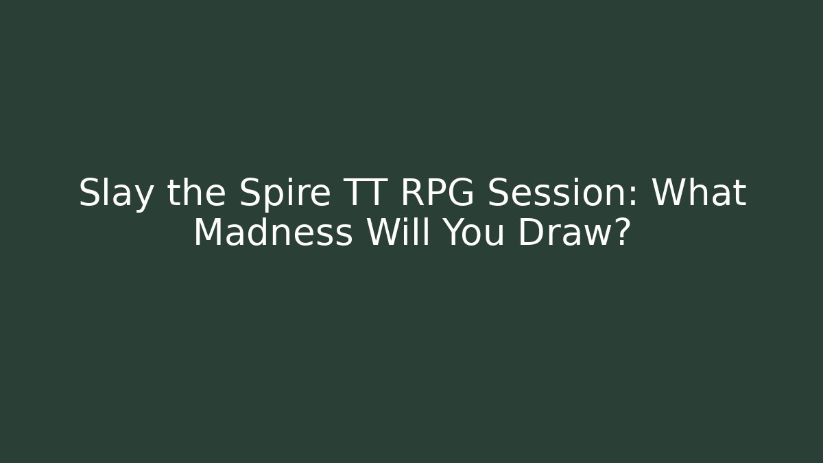 Slay the Spire TT RPG Session: What Madness Will You Draw?