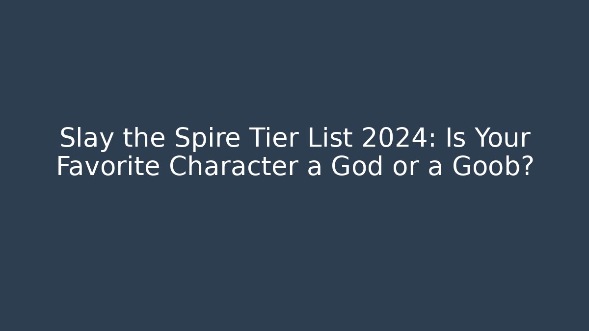 Slay the Spire Tier List 2024: Is Your Favorite Character a God or a Goob?