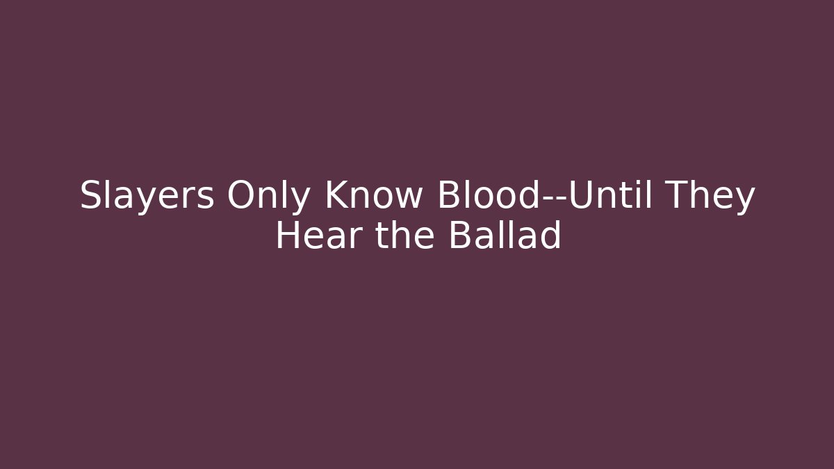 Slayers Only Know Blood—Until They Hear the Ballad