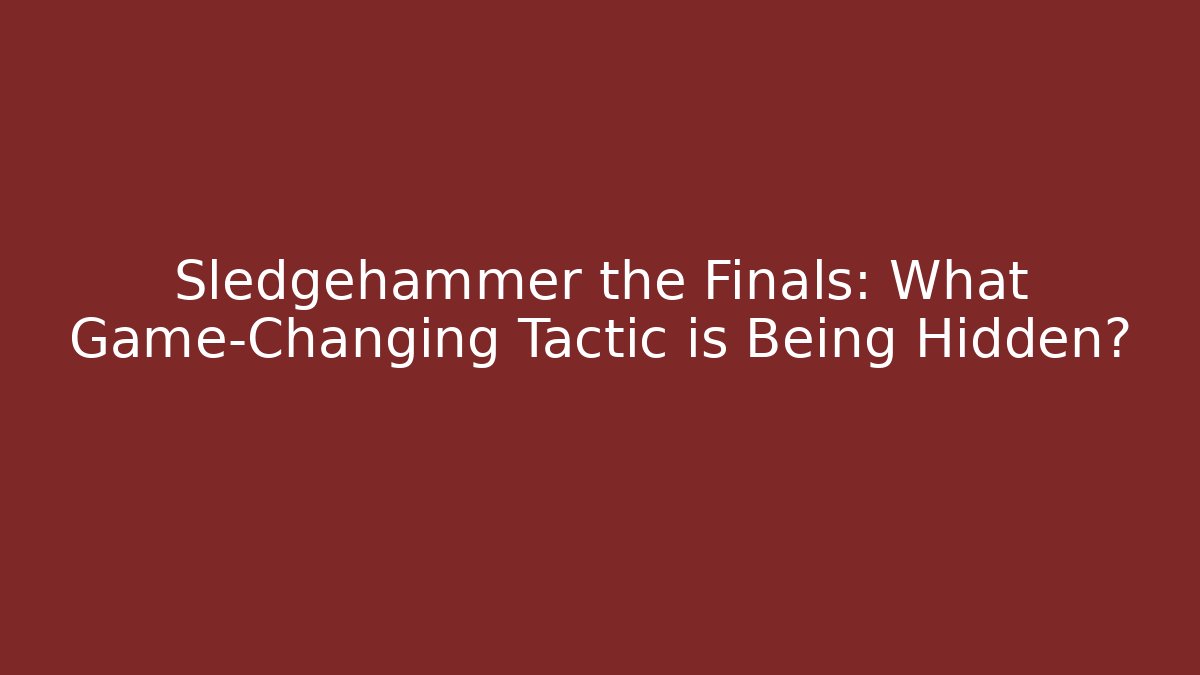 Sledgehammer the Finals: What Game-Changing Tactic is Being Hidden?