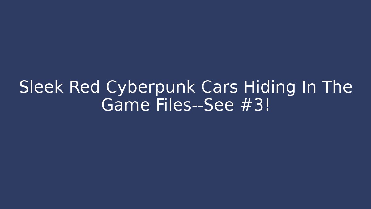 Sleek Red Cyberpunk Cars Hiding In The Game Files—See #3!