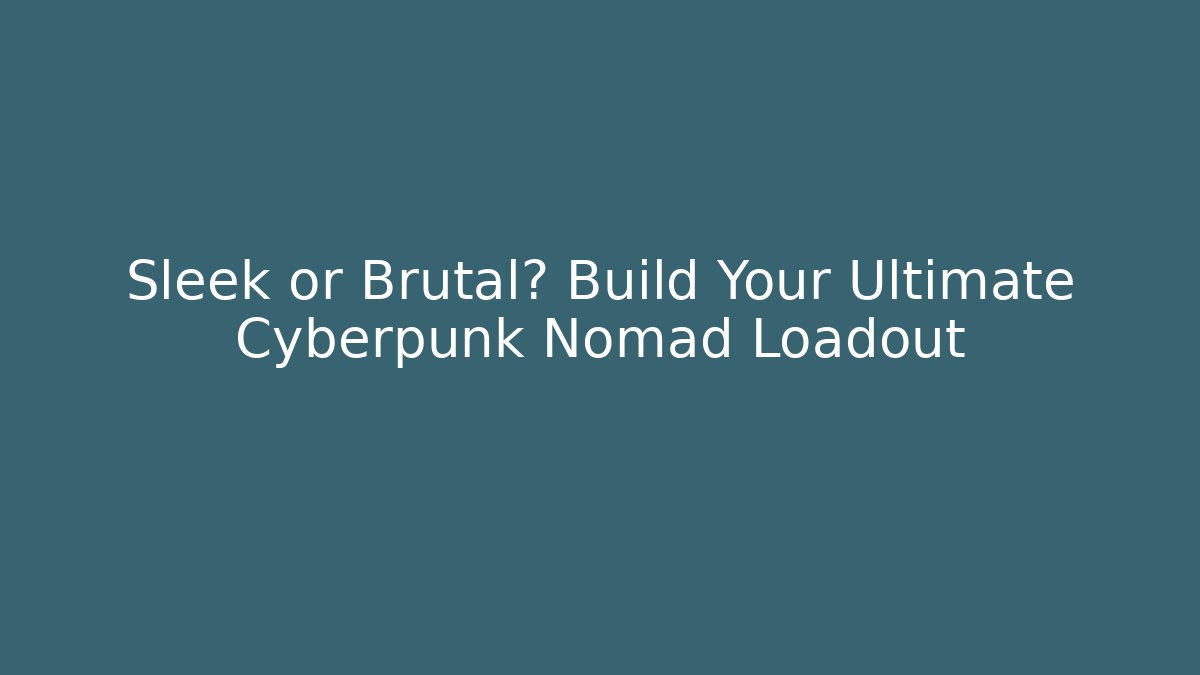Sleek or Brutal? Build Your Ultimate Cyberpunk Nomad Loadout