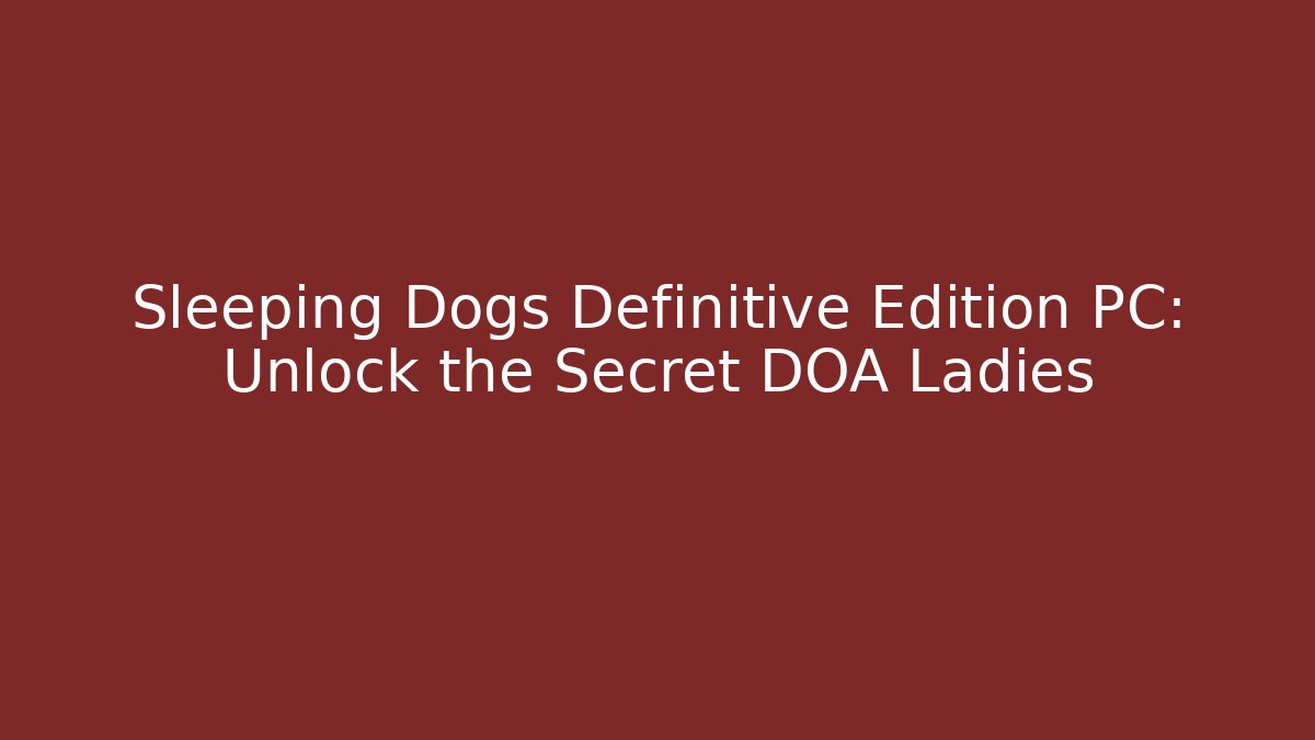 Sleeping Dogs Definitive Edition PC: Unlock the Secret DOA Ladies