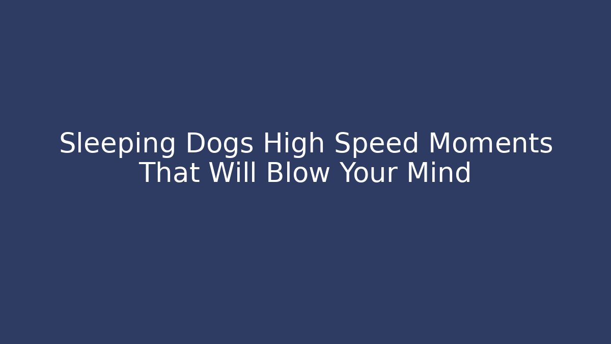 Sleeping Dogs High Speed Moments That Will Blow Your Mind