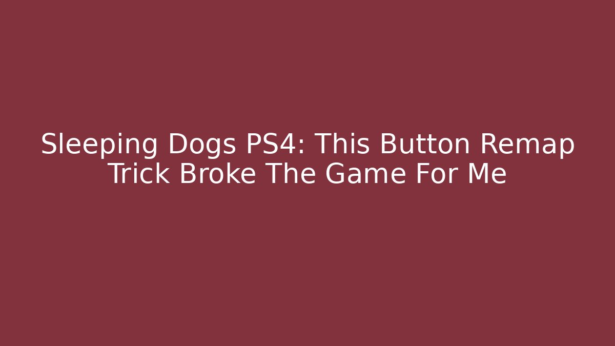 Sleeping Dogs PS4: This Button Remap Trick Broke The Game For Me - Critter Realm
